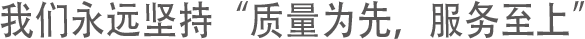 我们永远坚持 质量为先，服务至上